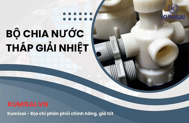 Kumisai – Địa chỉ phân phối bộ chia nước tháp giải nhiệt giá tốt