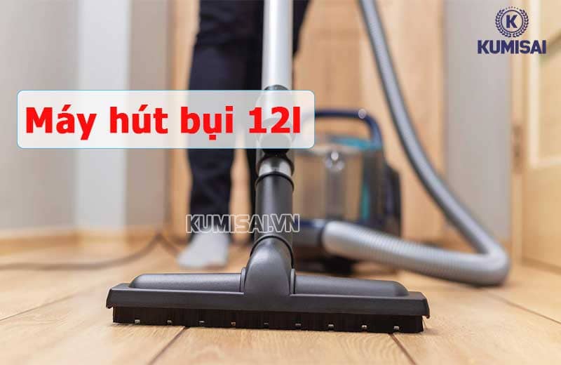 Máy hút bụi 12l: Tiện lợi, Hút khỏe, Nên mua