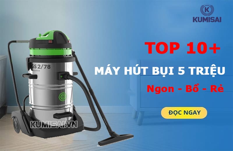 Máy hút bụi 5 triệu chất lượng Ngon – Bổ – Rẻ
