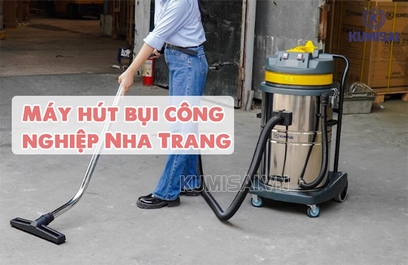 Máy hút bụi công nghiệp Nha Trang - Giải pháp làm vệ sinh chuyên nghiệp