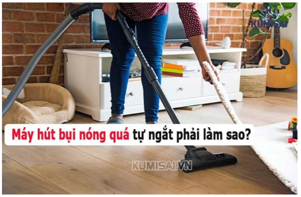 Máy hút bụi đang chạy tự ngắt cần xử lý nhanh Máy hút bụi đang chạy tự ngắt cần xử lý nhanh