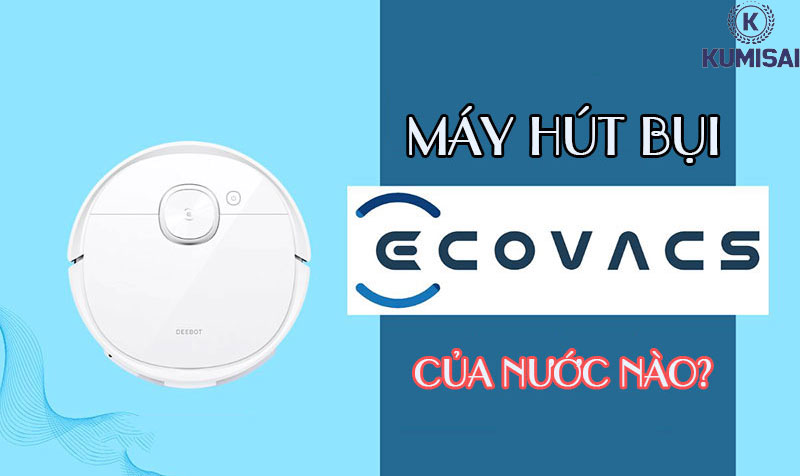 Giải đáp câu hỏi: Máy hút bụi Ecovacs là của nước nào?